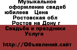 Музыкальное оформление свадеб юбилеев › Цена ­ 17 000 - Ростовская обл., Ростов-на-Дону г. Свадьба и праздники » Услуги   